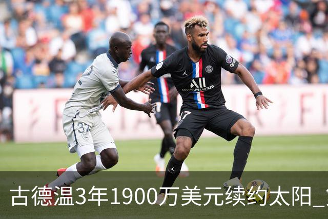古德温3年1900万美元续约太阳 第3年为球员选项